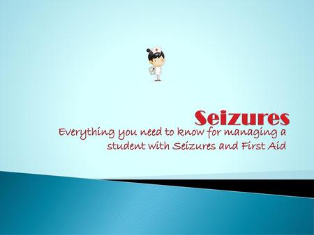 Seizures Everything you need to know for managing a student with Seizures and First Aid.