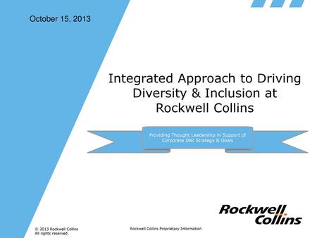 October 15, 2013 Integrated Approach to Driving Diversity & Inclusion at Rockwell Collins Providing Thought Leadership in Support of Corporate D&I Strategy.