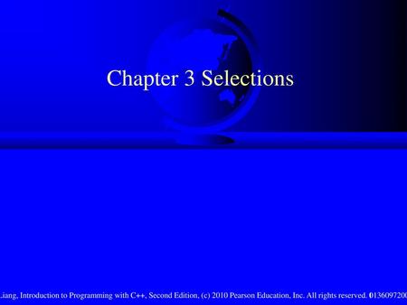 Chapter 3 Selections Liang, Introduction to Programming with C++, Second Edition, (c) 2010 Pearson Education, Inc. All rights reserved. 0136097200.