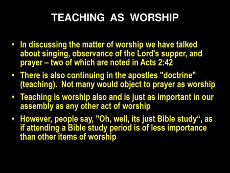 TEACHING AS WORSHIP In discussing the matter of worship we have talked about singing, observance of the Lord's supper, and prayer – two of which are.