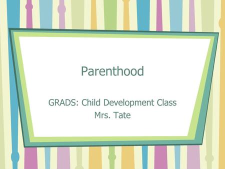 GRADS: Child Development Class Mrs. Tate