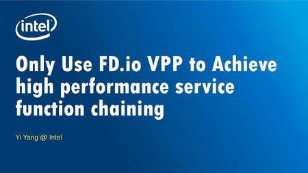 Only Use FD.io VPP to Achieve high performance service function chaining Yi Yang @ Intel.