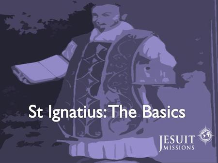 St Ignatius: The Basics