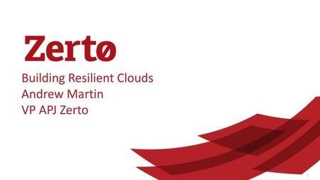 Building Resilient Clouds Andrew Martin VP APJ Zerto