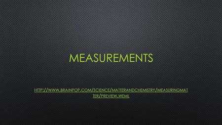 Measurements http://www.brainpop.com/science/matterandchemistry/measuringmat ter/preview.weml.