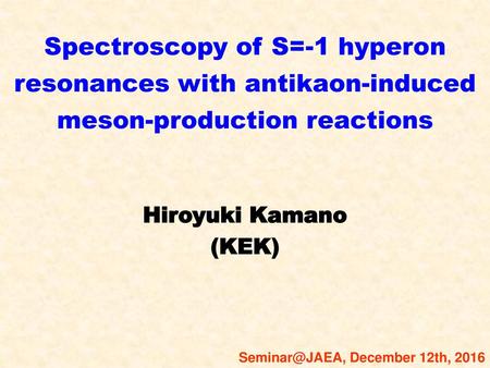 Spectroscopy of S=-1 hyperon resonances with antikaon-induced meson-production reactions Hiroyuki Kamano (KEK) Seminar@JAEA, December 12th, 2016.