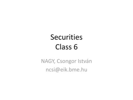 NAGY, Csongor István ncsi@eik.bme.hu Securities Class 6 NAGY, Csongor István ncsi@eik.bme.hu.