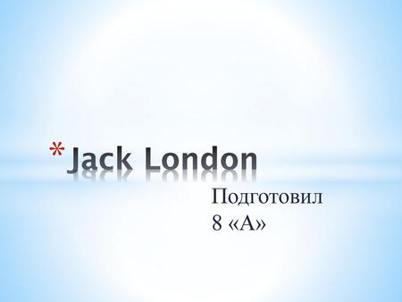 Jack London Подготовил 8 «А».