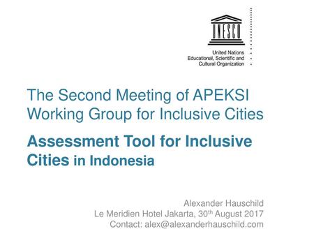 The Second Meeting of APEKSI Working Group for Inclusive Cities Assessment Tool for Inclusive Cities in Indonesia Alexander Hauschild Le Meridien Hotel.