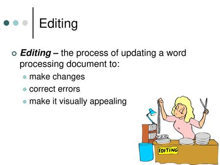 Editing Editing – the process of updating a word processing document to: make changes correct errors make it visually appealing.