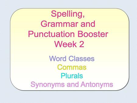 Spelling, Grammar and Punctuation Booster Week 2 Word Classes Commas