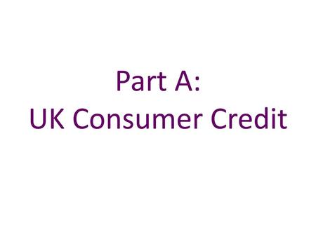 Part A: UK Consumer Credit