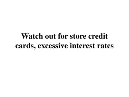 Watch out for store credit cards, excessive interest rates