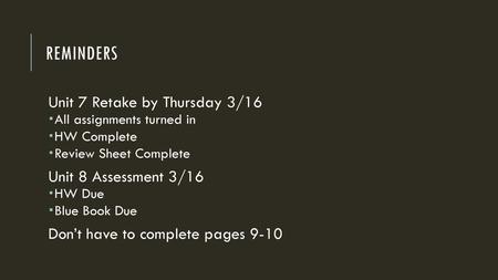 Reminders Unit 7 Retake by Thursday 3/16 Unit 8 Assessment 3/16