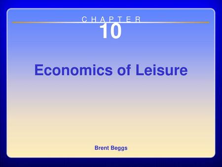 C H A P T E R 10 Economics of Leisure Brent Beggs Chapter 10.