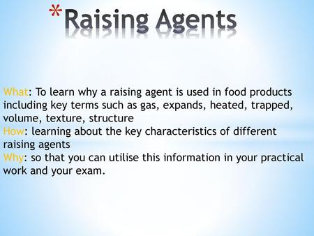 Raising Agents What: To learn why a raising agent is used in food products including key terms such as gas, expands, heated, trapped, volume, texture,