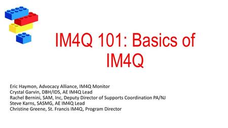 IM4Q 101: Basics of IM4Q Eric Haymon, Advocacy Alliance, IM4Q Monitor Crystal Garvin, DBH/IDS, AE IM4Q Lead Rachel Bernini, SAM, Inc, Deputy Director.