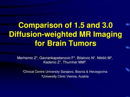 Comparison of 1.5 and 3.0 Diffusion-weighted MR Imaging for Brain Tumors Merhemic Z¹, Gavrankapetanovic F¹, Bilalovic N¹, Nikšić M¹, Kadenic Z¹, Thurnher.