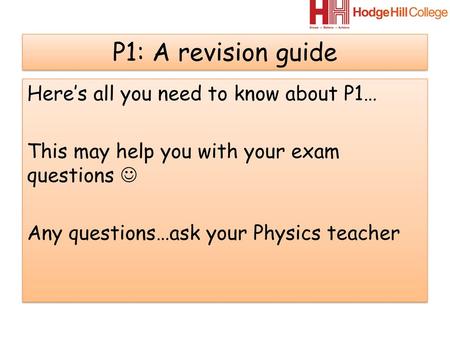 P1: A revision guide Here’s all you need to know about P1… This may help you with your exam questions  Any questions…ask your Physics teacher.