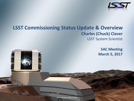 LSST Commissioning Status Update & Overview Charles (Chuck) Claver LSST System Scientist SAC Meeting March 5, 2017.