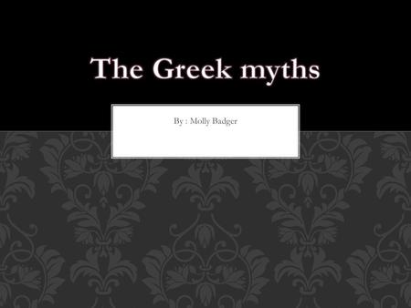 The Greek myths By : Molly Badger.