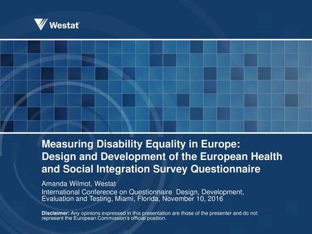 Measuring Disability Equality in Europe: Design and Development of the European Health and Social Integration Survey Questionnaire Amanda Wilmot, Westat.