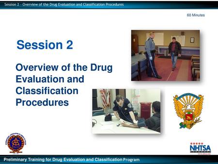 60 Minutes Session 2 Overview of the Drug Evaluation and Classification Procedures.