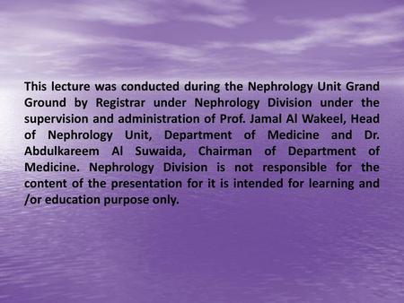 This lecture was conducted during the Nephrology Unit Grand Ground by Registrar under Nephrology Division under the supervision and administration of Prof.