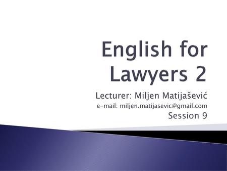 English for Lawyers 2 Lecturer: Miljen Matijašević Session 9