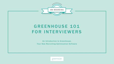 GREENHOUSE 101 FOR INTERVIEWERS