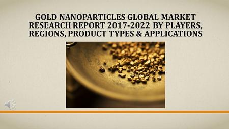 GOLD NANOPARTICLES GLOBAL MARKET RESEARCH REPORT BY PLAYERS, REGIONS, PRODUCT TYPES & APPLICATIONS.