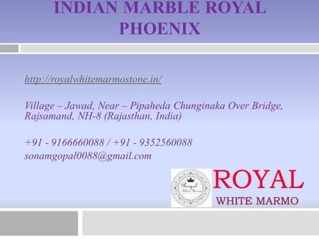 INDIAN MARBLE ROYAL PHOENIX  Village – Jawad, Near – Pipaheda Chunginaka Over Bridge, Rajsamand, NH-8 (Rajasthan, India)