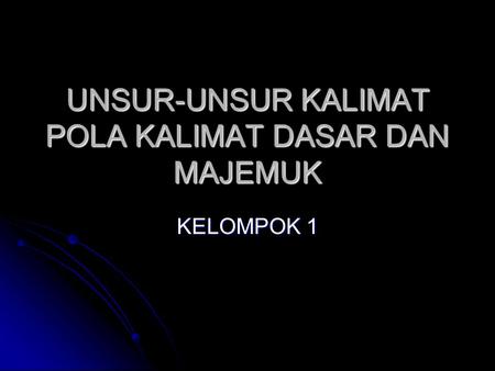 UNSUR-UNSUR KALIMAT POLA KALIMAT DASAR DAN MAJEMUK KELOMPOK 1.