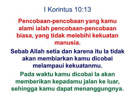 I Korintus 10:13 Pencobaan-pencobaan yang kamu alami ialah pencobaan-pencobaan biasa, yang tidak melebihi kekuatan manusia. Sebab Allah setia dan karena.