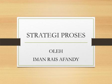 STRATEGI PROSES OLEH IMAN RAIS AFANDY. PENGERTIAN Strategi proses atau strategi transformasi adalah sebuah pendekatan organisasi untuk mengubah sumberdaya.