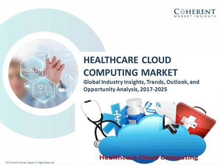 © Coherent market Insights. All Rights Reserved HEALTHCARE CLOUD COMPUTING MARKET Global Industry Insights, Trends, Outlook, and Opportunity Analysis,