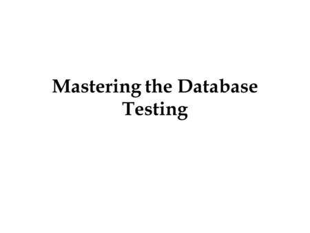 Mastering the Database Testing. Mastering the Database Testing: Considered as the most pivotal testing tool many young aspirants who aim to work on high.