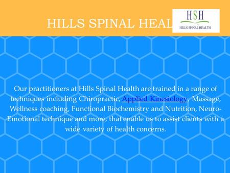 HILLS SPINAL HEALTH Our practitioners at Hills Spinal Health are trained in a range of techniques including Chiropractic, Applied Kinesiology, Massage,