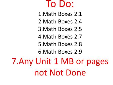 To Do: 1.Math Boxes Math Boxes Math Boxes Math Boxes Math Boxes Math Boxes Any Unit 1 MB or pages not Not Done.