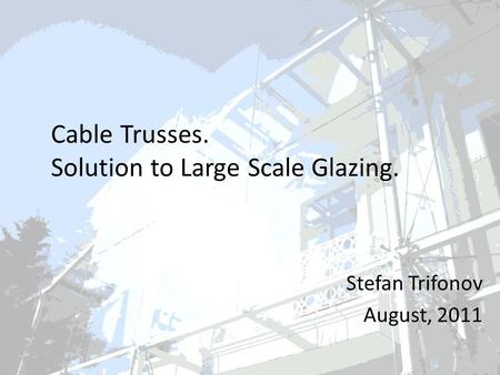 Cable Trusses. Solution to Large Scale Glazing. Stefan Trifonov August, 2011.