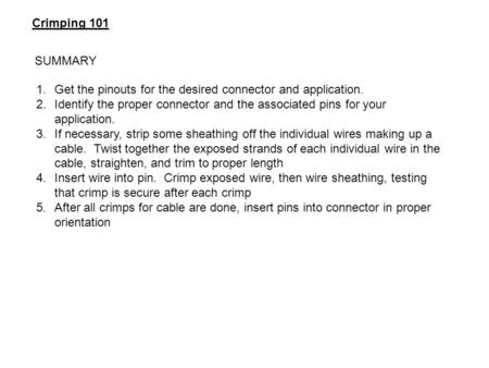 Crimping 101 1.Get the pinouts for the desired connector and application. 2.Identify the proper connector and the associated pins for your application.