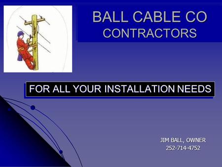 BALL CABLE CO CONTRACTORS FOR ALL YOUR INSTALLATION NEEDS JIM BALL, OWNER 252-714-4752.