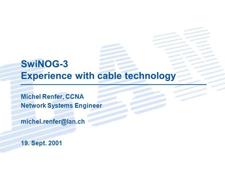 SwiNOG-3 Experience with cable technology Michel Renfer, CCNA Network Systems Engineer 19. Sept. 2001