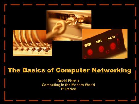 The Basics of Computer Networking David Phenix Computing in the Modern World 1 st Period.