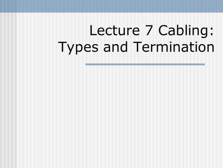 Lecture 7 Cabling: Types and Termination