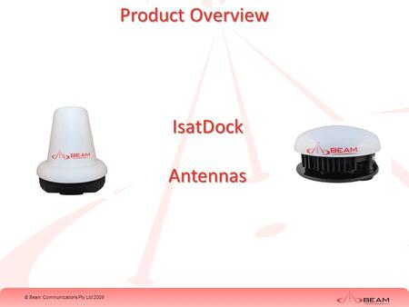 © Beam Communications Pty Ltd 2009 Product Overview IsatDockAntennas.