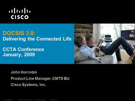© 2008 Cisco Systems, Inc. All rights reserved.C97-484593-00 1 Cisco Public DOCSIS 3.0: Delivering the Connected Life CCTA Conference January, 2009 John.