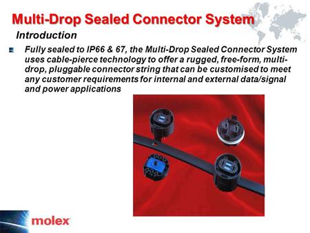 Multi-Drop Sealed Connector System Introduction Fully sealed to IP66 & 67, the Multi-Drop Sealed Connector System uses cable-pierce technology to offer.