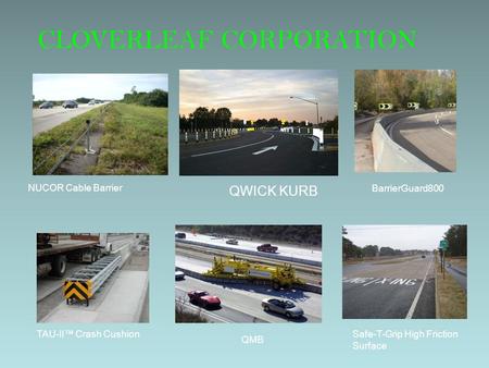 CLOVERLEAF CORPORATION QWICK KURB NUCOR Cable Barrier BarrierGuard800 Safe-T-Grip High Friction Surface TAU-II Crash Cushion QMB.