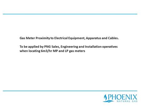 Gas Meter Proximity to Electrical Equipment, Apparatus and Cables. To be applied by PNG Sales, Engineering and Installation operatives when locating 6m3/hr.